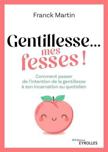 Gentillesse... mes fesses ! : comment passer de l'intention de la gentillesse à son incarnation au q