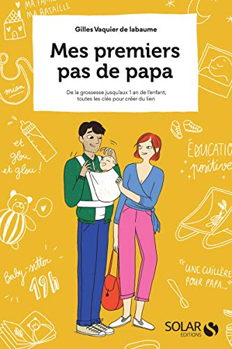 Mes premiers pas de papa : de la grossesse jusqu'aux 1 an de l'enfant, toutes les clés pour créer du