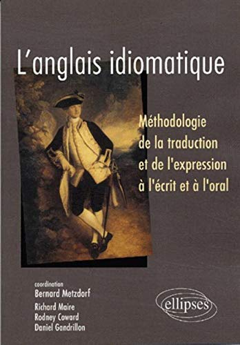 L'anglais idiomatique : méthodologie de la traduction et de l'expression à l'écrit et à l'oral