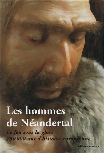 Les hommes de Néandertal : le feu sous la glace, 250.000 ans d'histoire européenne