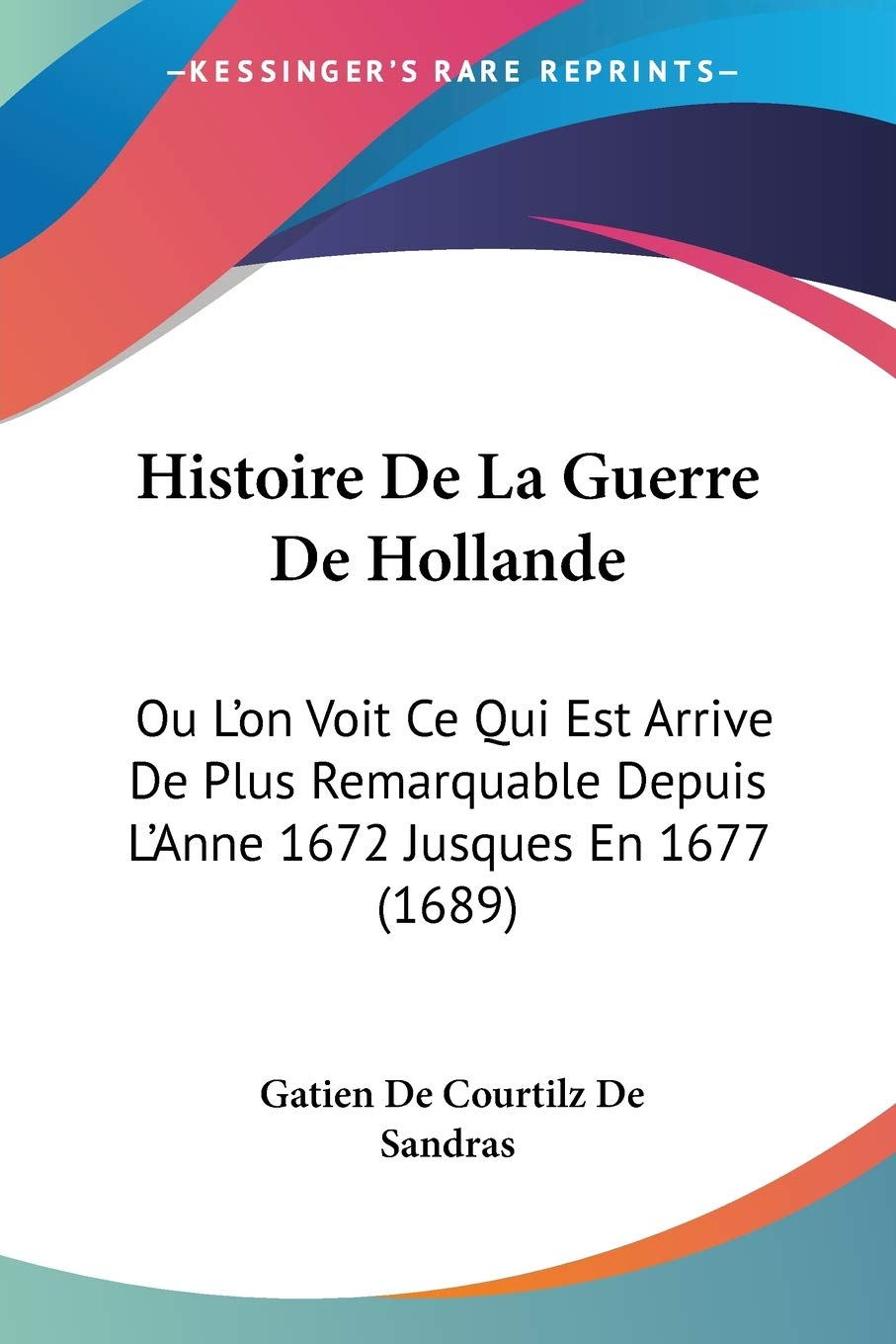Histoire De La Guerre De Hollande: Ou L'on Voit Ce Qui Est Arrive De Plus Remarquable Depuis L'Anne 