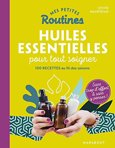 Mes petites routines huiles essentielles pour tout soigner : 100 recettes au fil des saisons : sans 