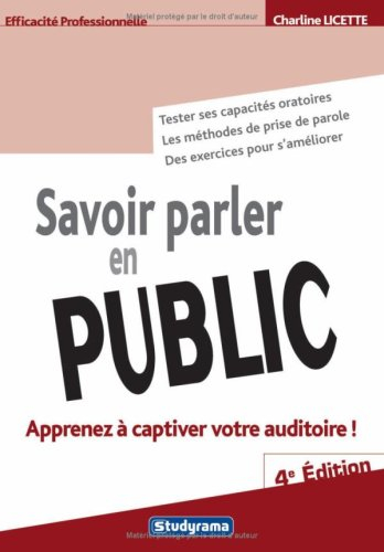 Savoir parler en public : apprenez à captiver votre auditoire ! : tester ses capacités oratoires, le