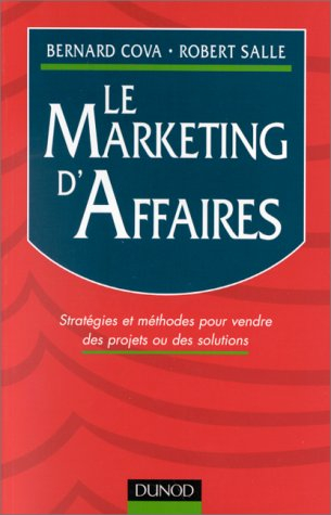le marketing d'affaires. stratégies et méthodes pour vendre des projets ou des solutions