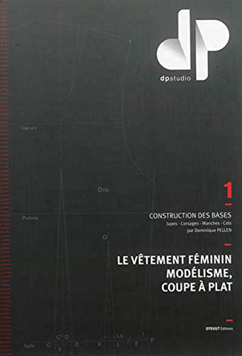 Le vêtement féminin, modélisme, coupe à plat. Vol. 1. Construction des bases : jupes, corsages, manc