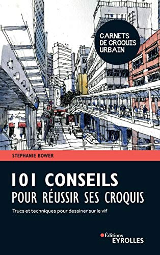 101 conseils pour réussir ses croquis : trucs et techniques pour dessiner sur le vif