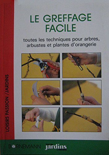 Le Greffage facile : toutes les techniques pour arbres, arbustes et plantes d'orangerie