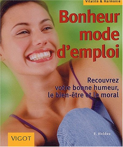 Bonheur mode d'emploi : recouvrez votre bonne humeur, le bien-être et le moral