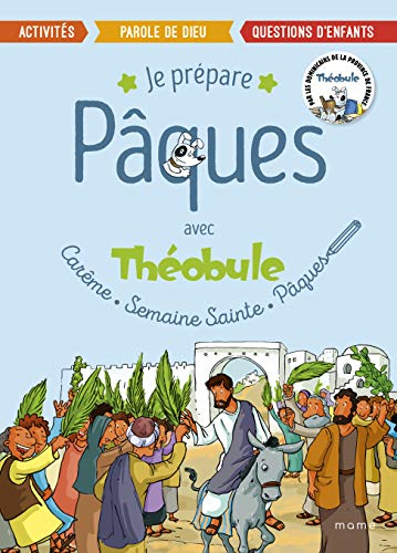 Je prépare Pâques avec Théobule : carême, semaine sainte, Pâques : activités, parole de Dieu, questi