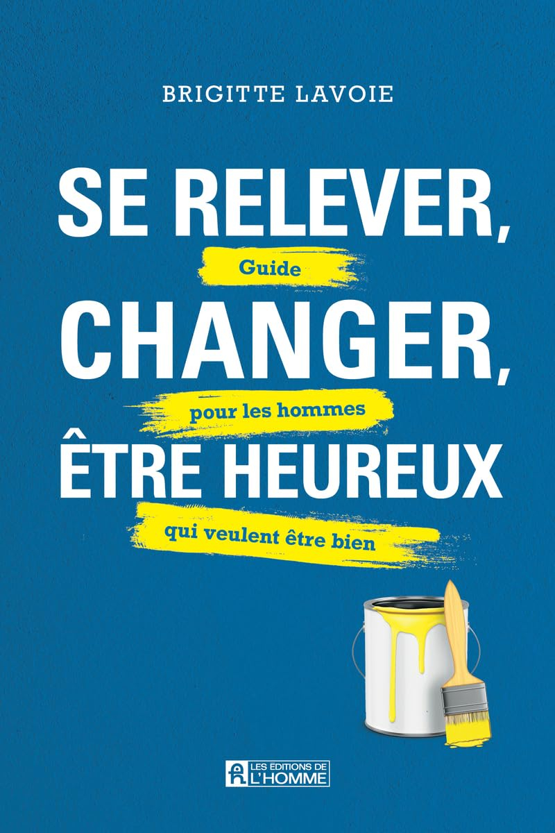 Se relever, changer, être heureux : Guide pour les hommes qui veulent être bien