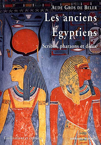 Les anciens Egyptiens. Vol. 1. Scribes, pharaons et dieux