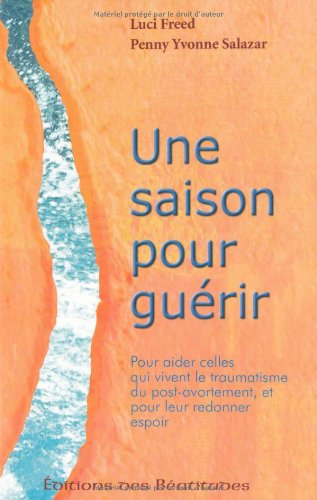 Une saison pour guérir : pour aider celles qui vivent le traumatisme du post-avortement, et pour leu