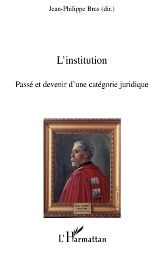L'institution : passé et devenir d'une catégorie juridique : actes du colloque des 22 et 23 juin 200