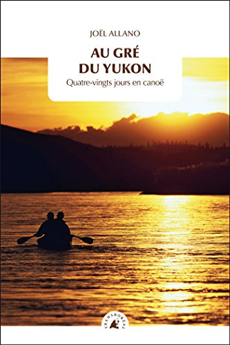 Au gré du Yukon : quatre-vingts jours en canoë