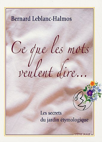 Ce que les mots veulent dire... : les secrets du jardin étymologique