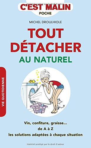 Tout détacher au naturel : vin, confiture, graisse... : de A à Z les solutions adaptées à chaque sit