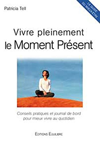 Vivre pleinement le moment présent : conseils pratiques et journal de bord pour mieux vivre au quoti