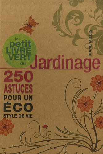Le petit livre vert du jardinage : 250 astuces pour un éco style de vie