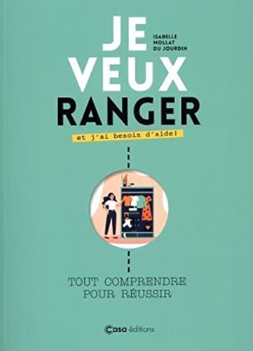 Je veux ranger et j'ai besoin d'aide ! : tout comprendre pour réussir