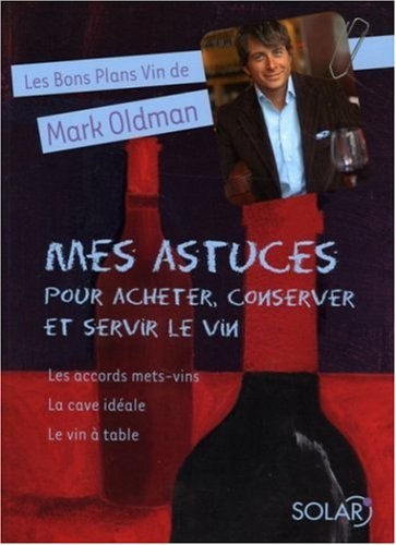 Les bons plans vin de Mark Oldman. Vol. 3. Mes astuces pour acheter, conserver et servir le vin : le