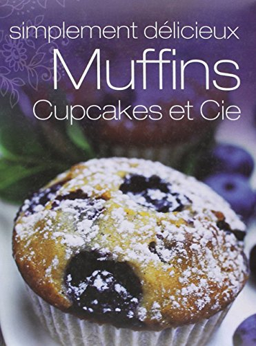 Muffins, cupcakes et Cie : simplement délicieux