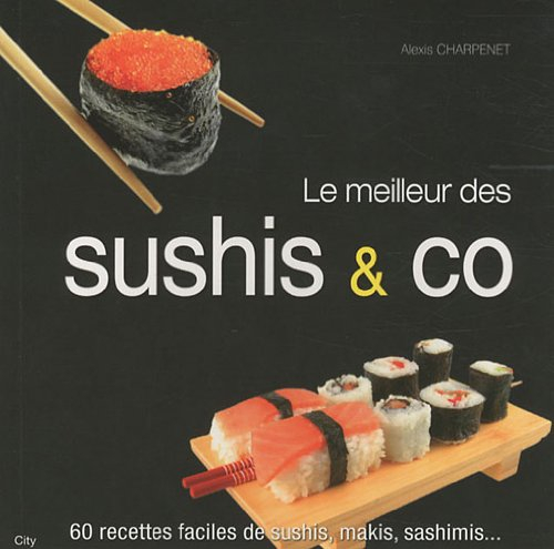 Le meilleur des sushis & Co : 60 recettes faciles de sushis, makis, sashimis...