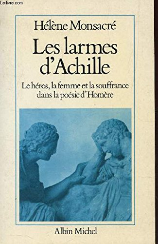 Les Larmes d'Achille : le héros, la femme et la souffrance dans la poésie d'Homère