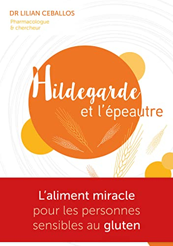 Hildegarde et l'épeautre : l'aliment miracle pour les personnes sensibles au gluten : naturopathie s