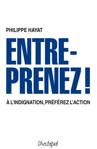 Entreprenez ! : à l'indignation, préférez l'action