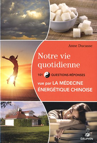 Notre vie quotidienne vu par la médecine énergétique chinoise et les cinq éléments : 101 questions-r