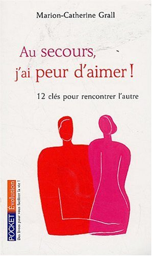 Au secours, j'ai peur d'aimer ! : 12 clés pour rencontrer l'autre