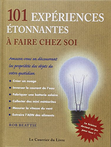 101 expériences étonnantes à faire chez soi : amusez-vous en découvrant les propriétés des objets de