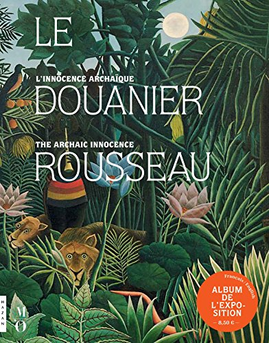 Le Douanier Rousseau, l'innocence archaïque : album de l'exposition. Le Douanier Rousseau, the archa