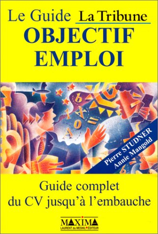 Le guide La Tribune, objectif emploi : guide complet du CV jusqu'à l'embauche