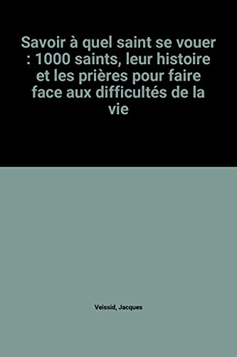 Savoir à quel saint se vouer : 1.000 saints, leur histoire et les prières pour faire face aux diffic