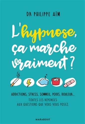 L'hypnose, ça marche vraiment ? : addictions, stress, sommeil, poids, douleur... : toutes les répons
