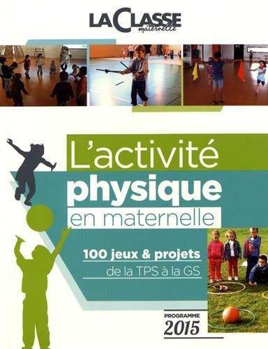 L'activité physique en maternelle: 100 jeux & projets de la TPS à la GS programme 2015