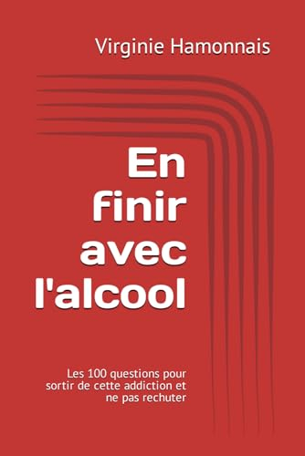 En finir avec l'alcool: Les 100 questions pour sortir de cette addiction et ne pas rechuter