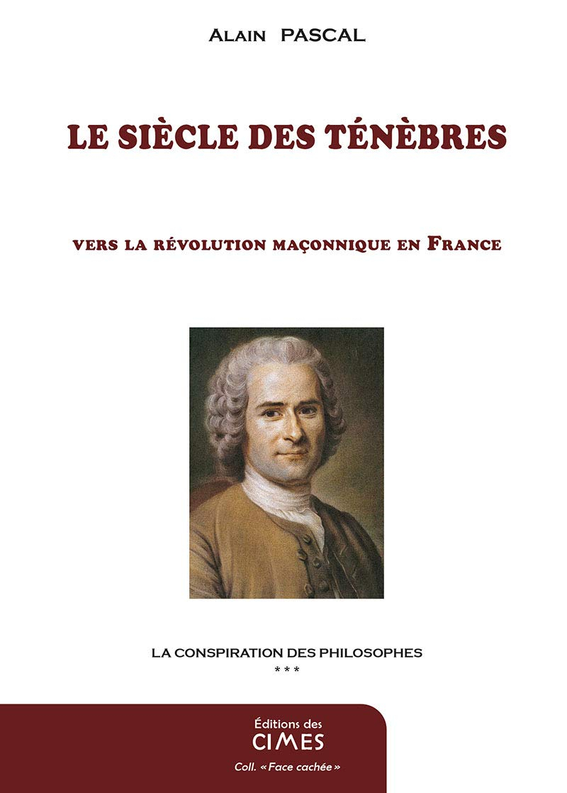 La conspiration des philosophes: Tome 3, Le siècle des ténèbres, vers la révolution maçonnique en Fr