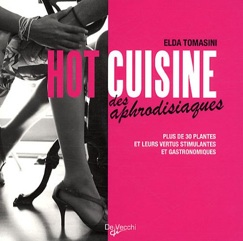 Hot cuisine des aphrodisiaques : plus de 30 plantes et leurs vertus stimulantes et gastronomiques
