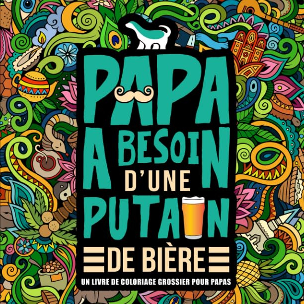 Papa a besoin d?une p*tain de bière : Un livre de coloriage grossier pour papas