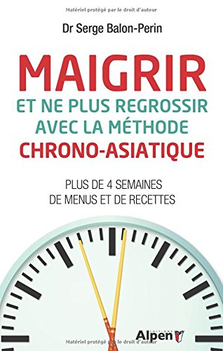 Maigrir et ne plus regrossir avec la méthode chrono-asiatique : plus de 4 semaines de menus et de re