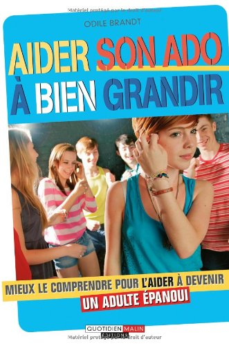 Aider son ado à bien grandir : mieux le comprendre pour l'aider à devenir un adulte épanoui
