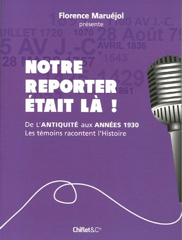 Notre reporter était là ! : de l'Antiquité aux années 1930, les témoins racontent l'histoire