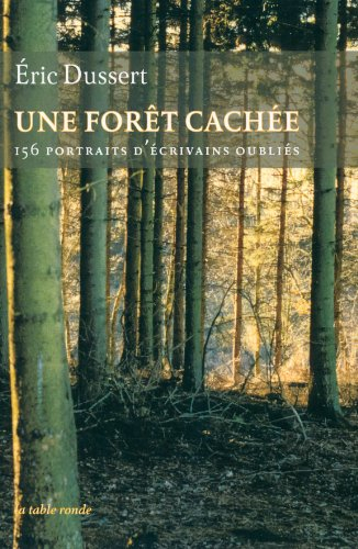 Une forêt cachée : 156 portraits d'écrivains oubliés. Une autre histoire littéraire