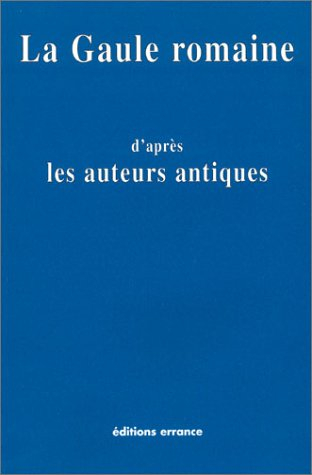 La Gaule romaine d'après les écrivains et les monuments anciens