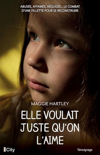 Elle voulait juste qu'on l'aime : abusée, affamée, négligée... le combat d'une fillette pour se reco