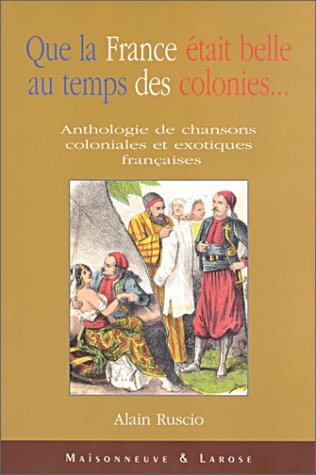 Que la France était belle au temps des colonies : anthologie de chanson coloniales et exotiques fran