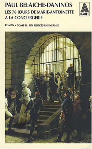Les 76 jours de Marie-Antoinette à la Conciergerie. Vol. 2. Un procès en infamie