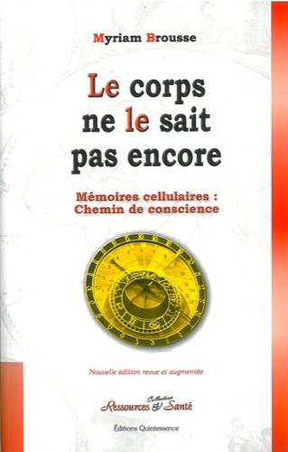 Le corps ne le sait pas encore : mémoires cellulaires : chemin de conscience